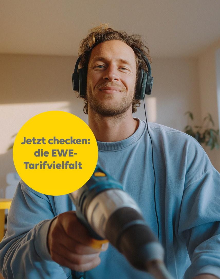 Mann mit Bohrmaschine und Kopfhörern. In einem gelben Kreis steht "Jetzt checken: die EWE-Tarifvielfalt"